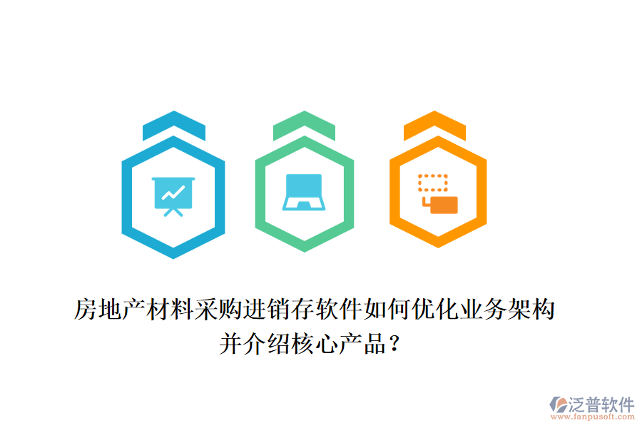 房地產(chǎn)材料采購進(jìn)銷存軟件如何優(yōu)化業(yè)務(wù)架構(gòu)并介紹核心產(chǎn)品？