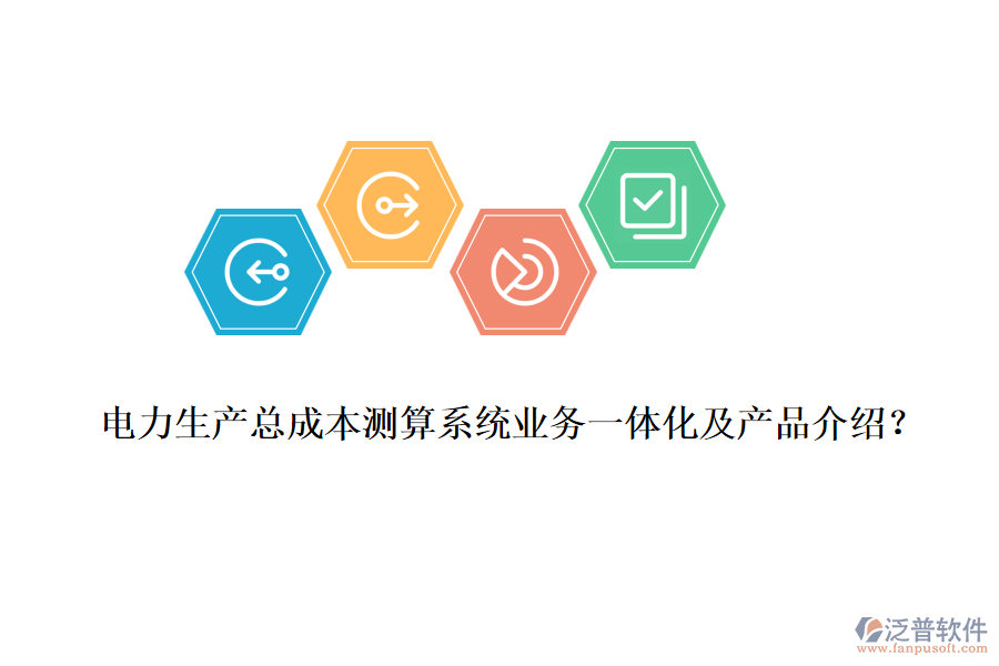 電力生產(chǎn)總成本測算系統(tǒng)業(yè)務(wù)一體化及產(chǎn)品介紹？