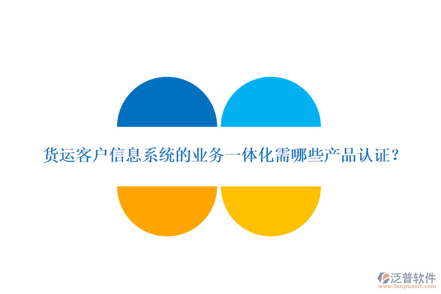 貨運(yùn)客戶信息系統(tǒng)的業(yè)務(wù)一體化需哪些產(chǎn)品認(rèn)證？