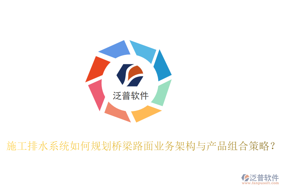 施工排水系統(tǒng)如何規(guī)劃橋梁路面業(yè)務(wù)架構(gòu)與產(chǎn)品組合策略？