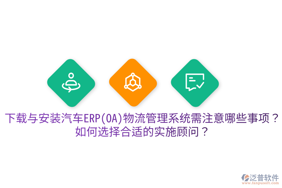  下載與安裝汽車ERP(OA)物流管理系統(tǒng)需注意哪些事項？如何選擇合適的實(shí)施顧問？