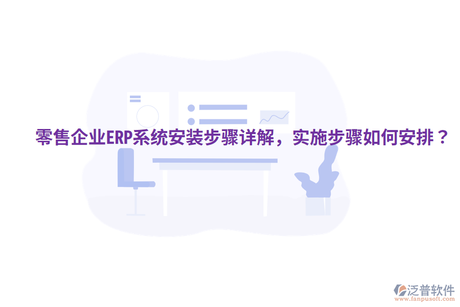  零售企業(yè)ERP系統(tǒng)安裝步驟詳解，實(shí)施步驟如何安排？