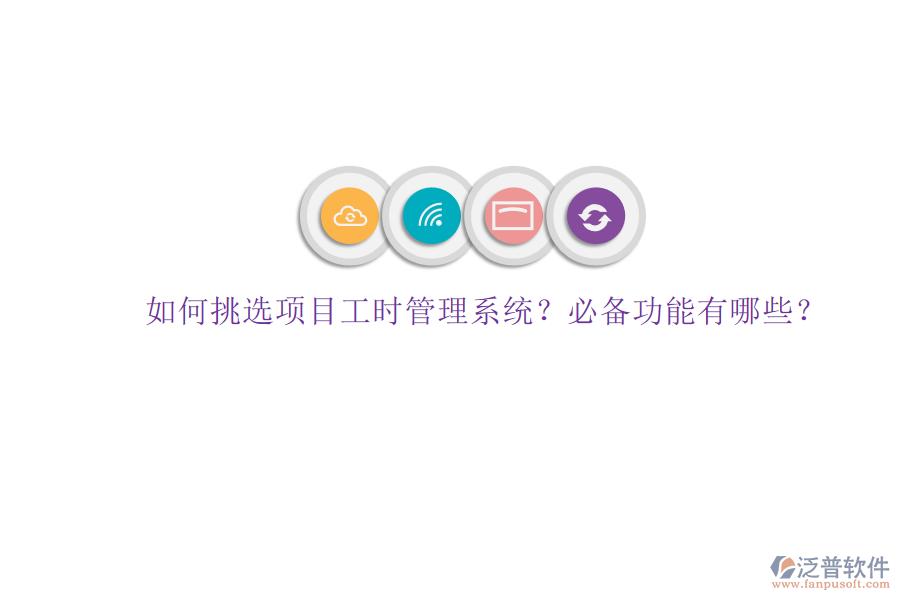 如何挑選項目工時管理系統(tǒng)?必備功能有哪些?
