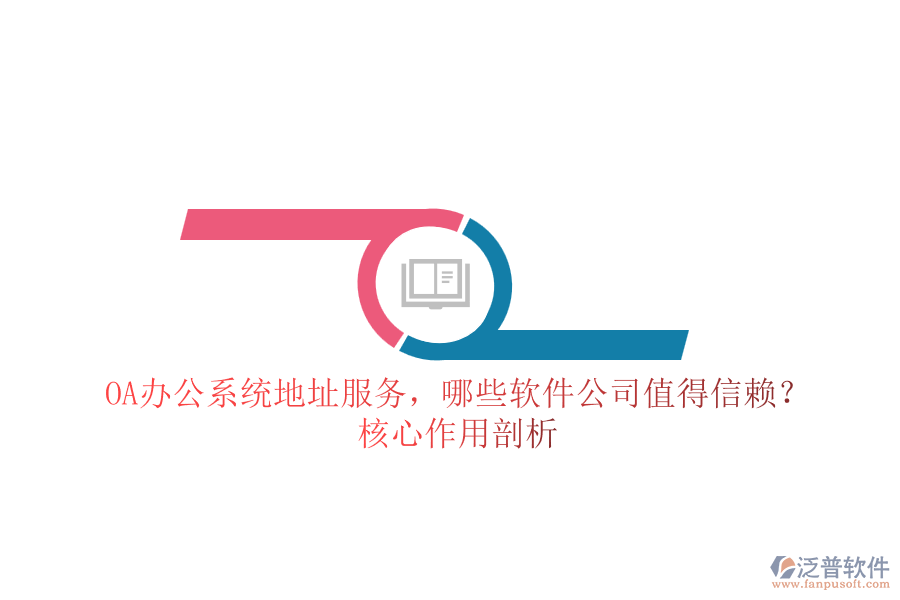 OA辦公系統(tǒng)地址服務(wù)，哪些軟件公司值得信賴？核心作用剖析