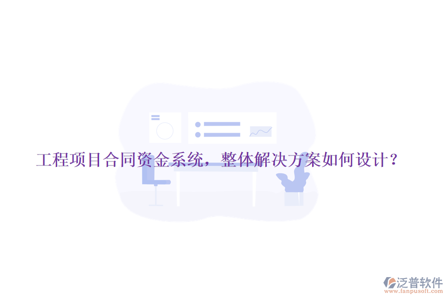 工程項(xiàng)目合同資金系統(tǒng)，整體解決方案如何設(shè)計(jì)？