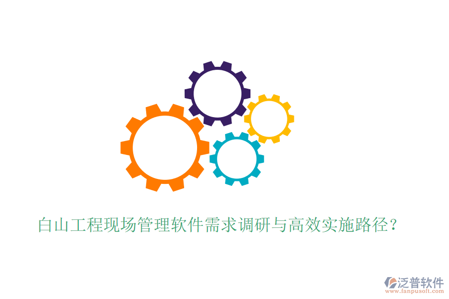 白山工程現(xiàn)場管理軟件需求調(diào)研與高效實(shí)施路徑？