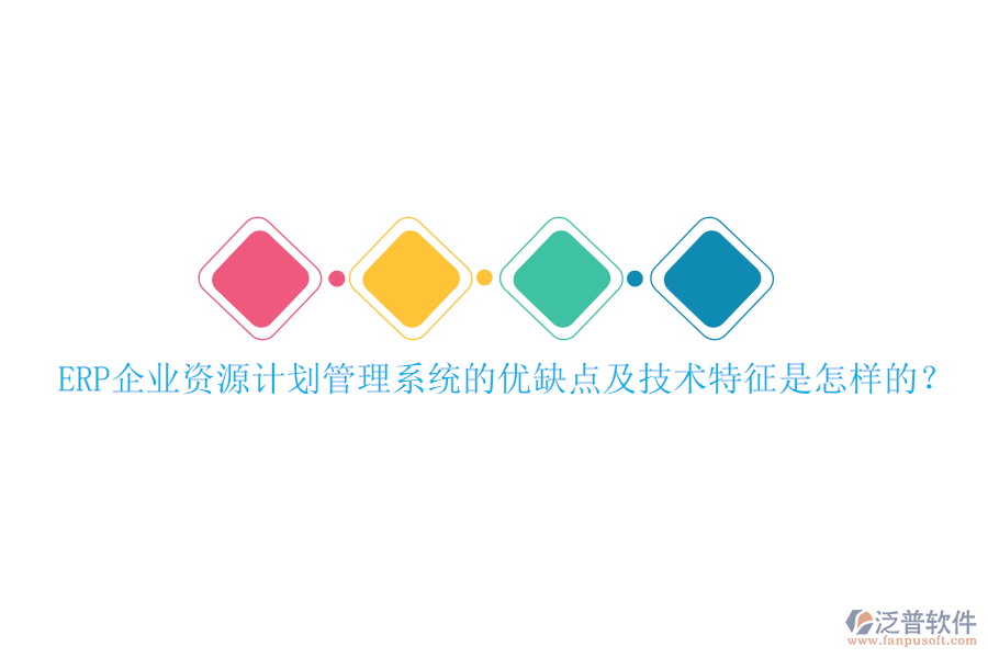 ERP企業(yè)資源計劃管理系統(tǒng)的優(yōu)缺點及技術(shù)特征是怎樣的？