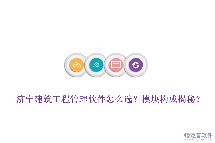 濟寧建筑工程管理軟件怎么選？模塊構(gòu)成揭秘？