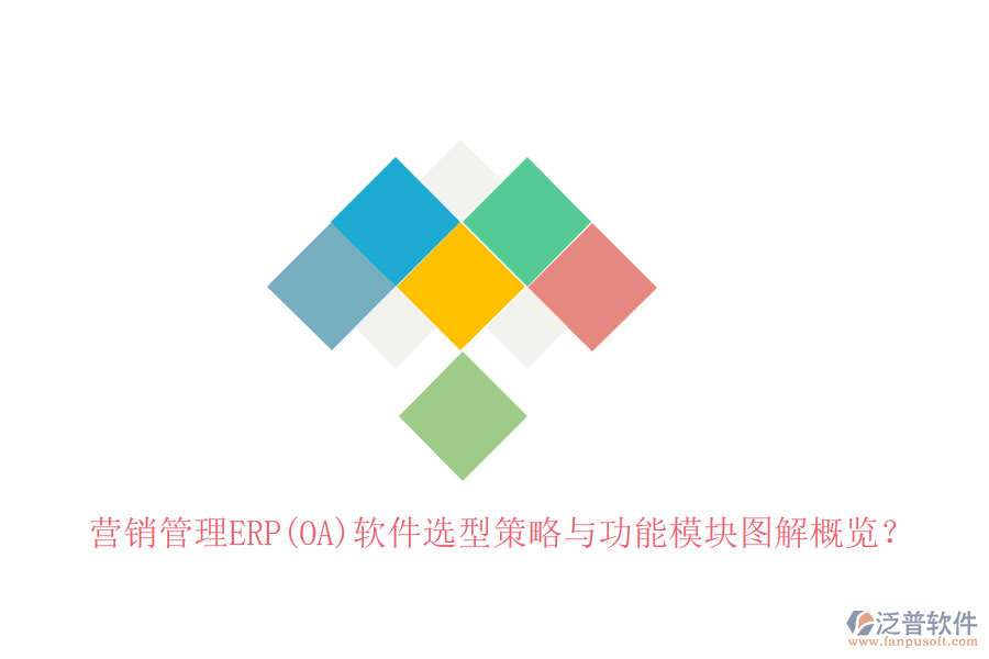 營銷管理ERP(OA)軟件選型策略與功能模塊圖解概覽？