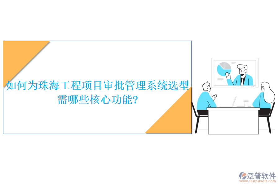 如何為珠海工程項(xiàng)目審批管理系統(tǒng)選型，需哪些核心功能?