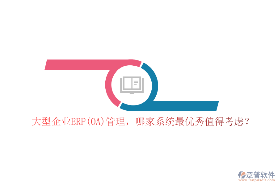大型企業(yè)ERP(OA)管理，哪家系統(tǒng)最優(yōu)秀值得考慮？