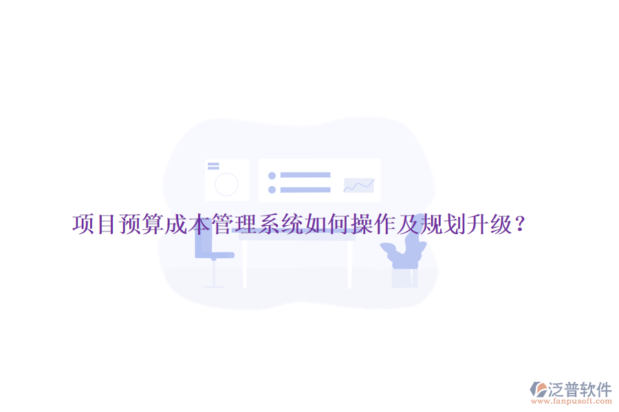 項(xiàng)目預(yù)算成本管理系統(tǒng)如何操作及規(guī)劃升級(jí)？