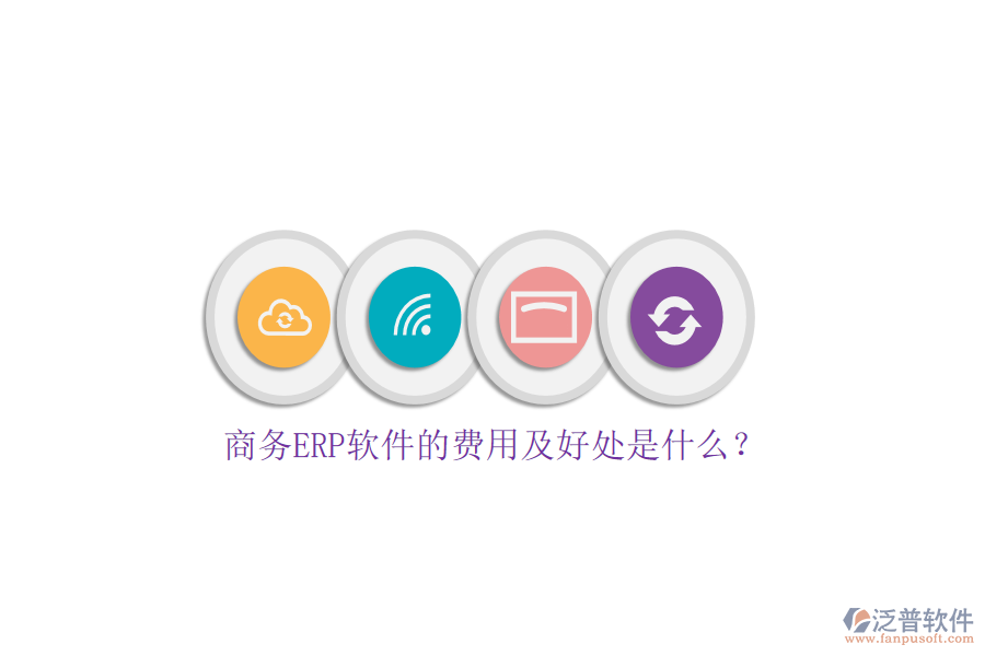商務(wù)ERP軟件的費(fèi)用及好處是什么？