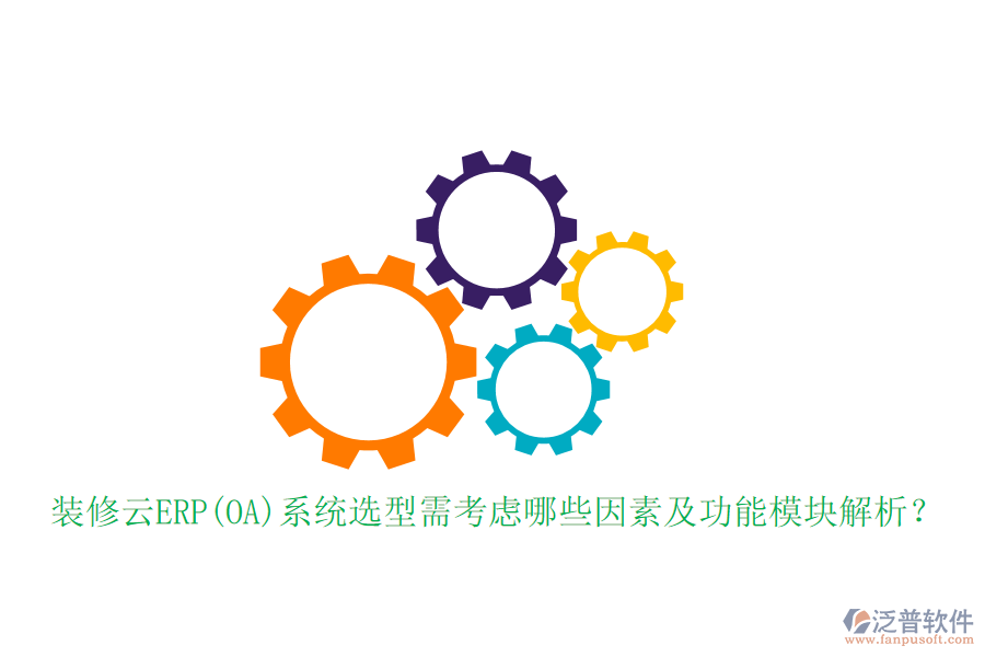 裝修云ERP(OA)系統(tǒng)選型需考慮哪些因素及功能模塊解析?