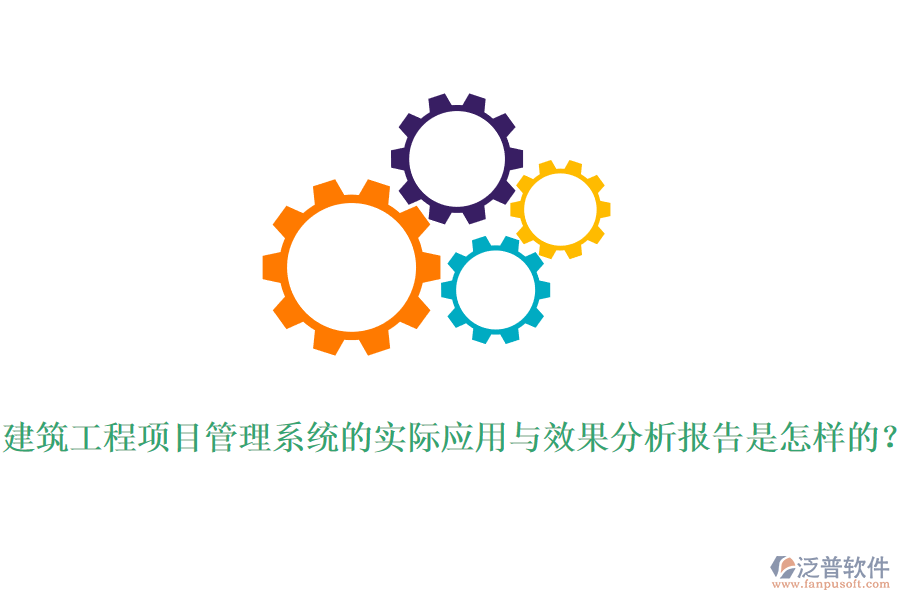 建筑工程項(xiàng)目管理系統(tǒng)的實(shí)際應(yīng)用與效果分析報(bào)告是怎樣的？