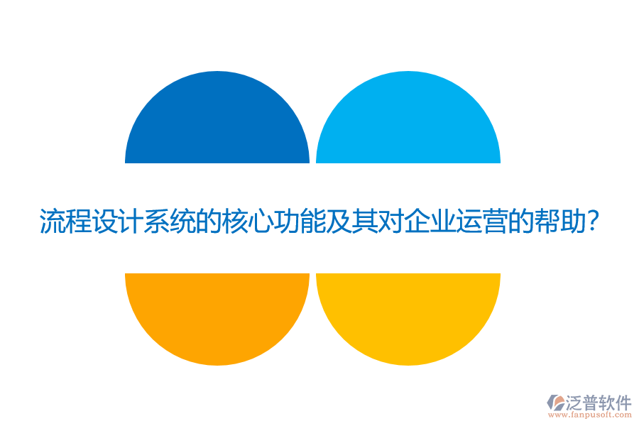 流程設(shè)計(jì)系統(tǒng)的核心功能及其對(duì)企業(yè)運(yùn)營(yíng)的幫助？
