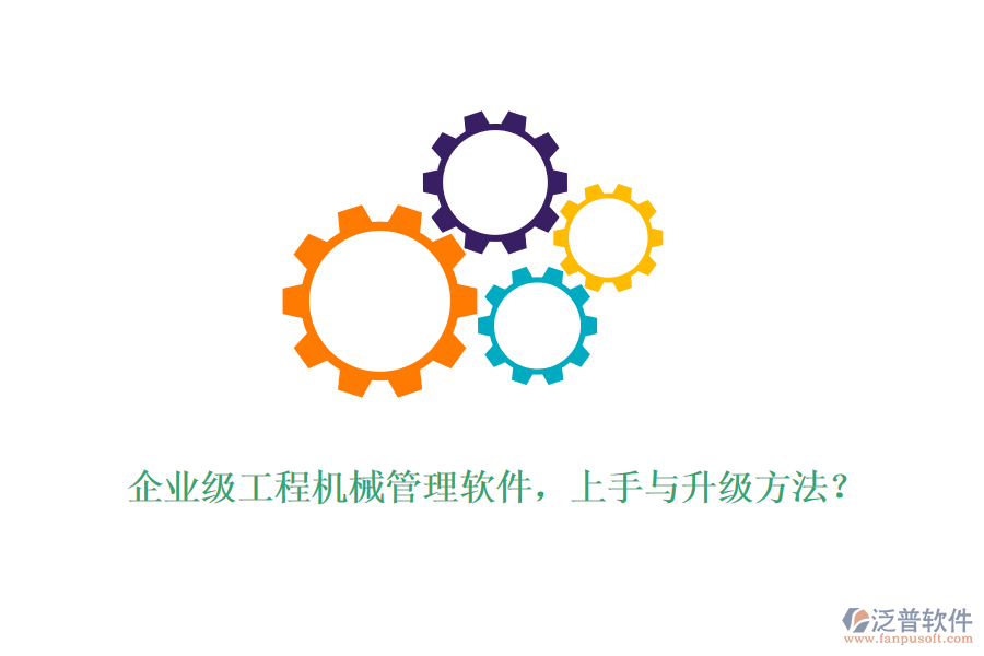 企業(yè)級工程機(jī)械管理軟件，上手與升級方法？