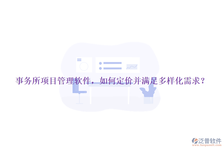 事務(wù)所項(xiàng)目管理軟件，如何定價(jià)并滿足多樣化需求？