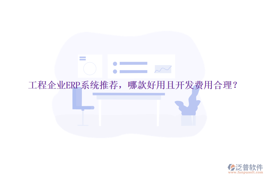 工程企業(yè)ERP系統(tǒng)推薦，哪款好用且開發(fā)費(fèi)用合理？