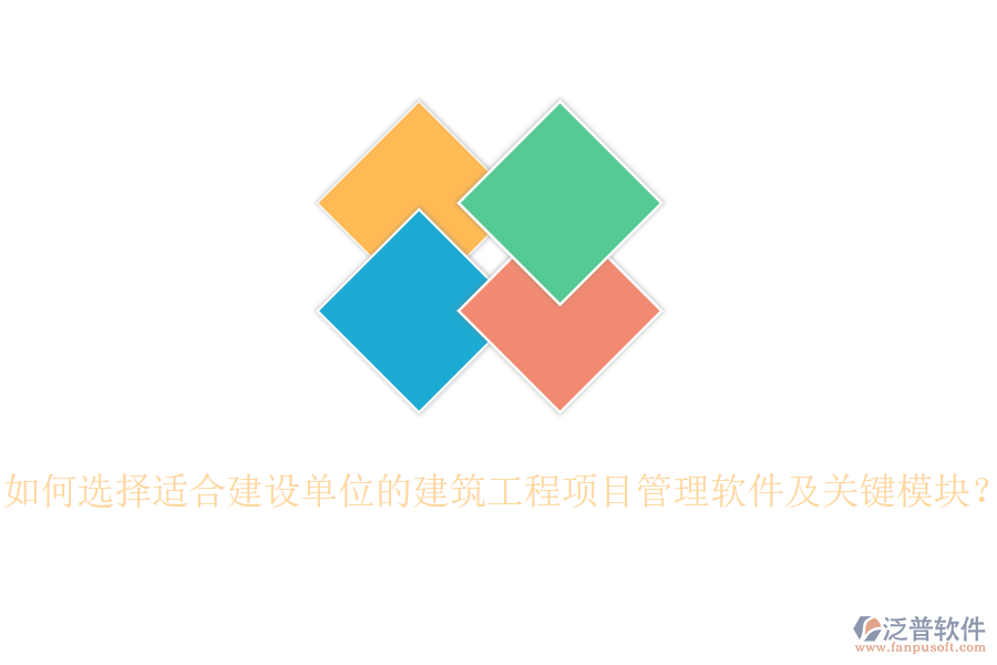 如何選擇適合建設(shè)單位的建筑工程項(xiàng)目管理軟件及關(guān)鍵模塊？
