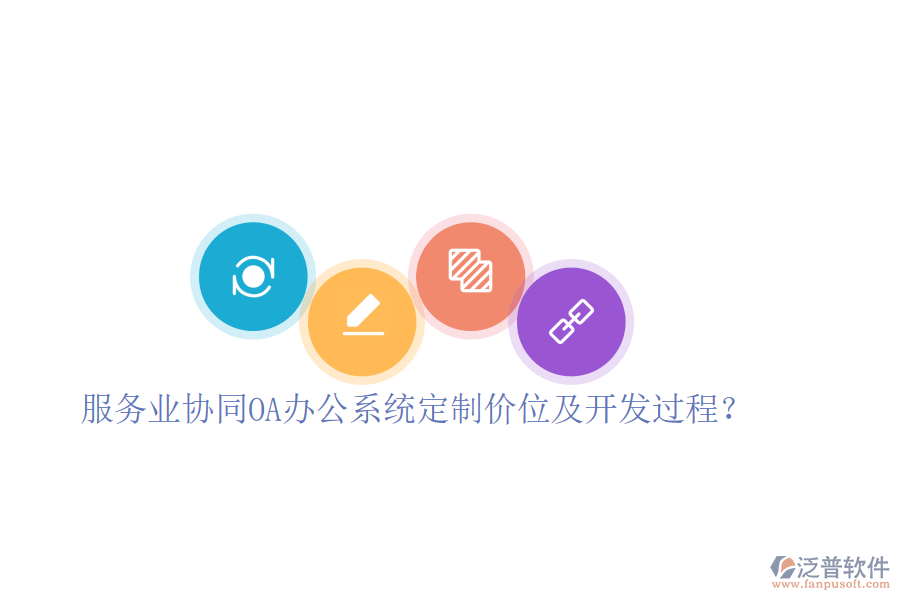  服務(wù)業(yè)協(xié)同OA辦公系統(tǒng)定制價位及開發(fā)過程？