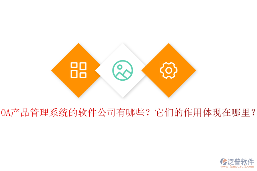 OA產(chǎn)品管理系統(tǒng)的軟件公司有哪些？它們的作用體現(xiàn)在哪里？