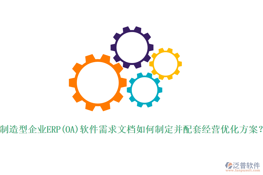 制造型企業(yè)ERP(OA)軟件需求文檔如何制定并配套經(jīng)營優(yōu)化方案？