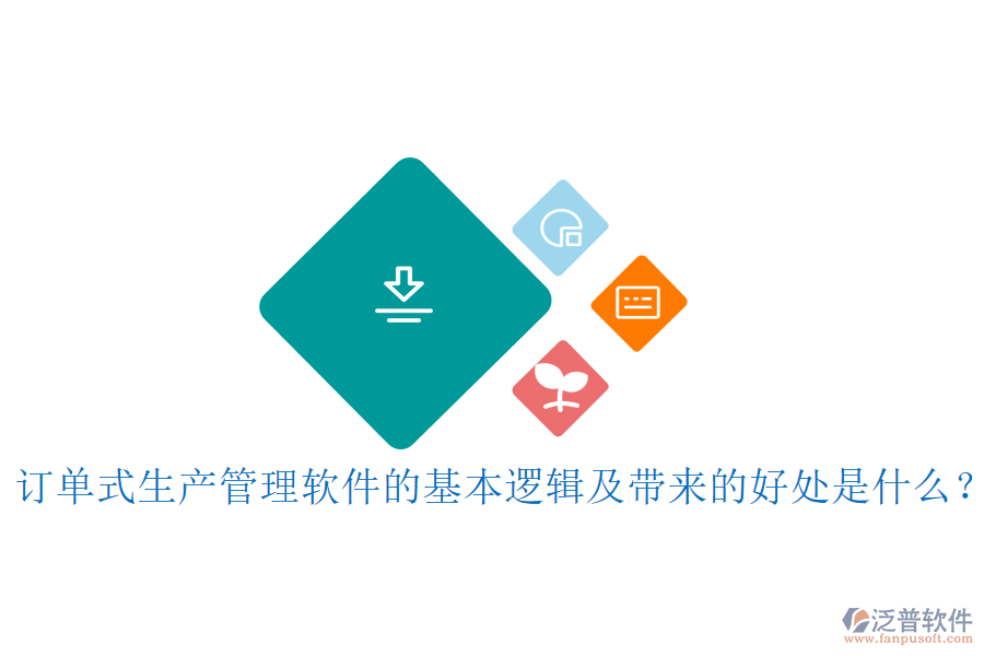 訂單式生產(chǎn)管理軟件的基本邏輯及帶來的好處是什么？
