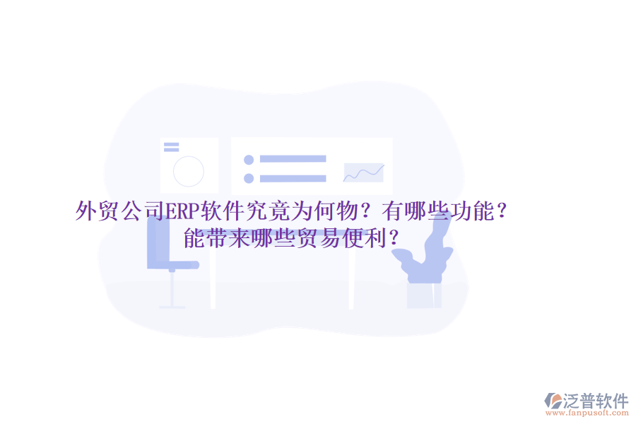 外貿(mào)公司ERP軟件究竟為何物？有哪些功能？能帶來(lái)哪些貿(mào)易便利？