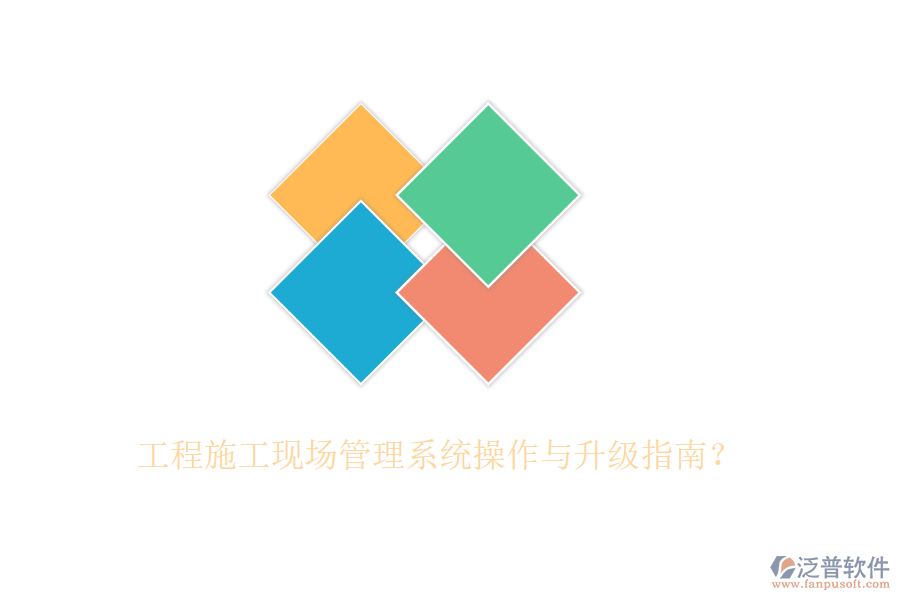 工程施工現(xiàn)場管理系統(tǒng)操作與升級指南？