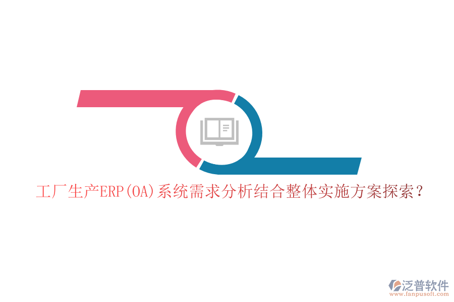 工廠生產ERP(OA)系統(tǒng)需求分析結合整體實施方案探索？