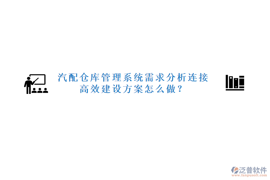 汽配倉庫管理系統(tǒng)需求分析連接高效建設(shè)方案怎么做？