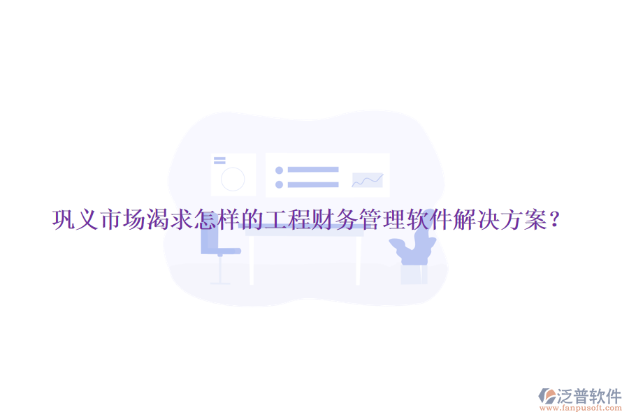 鞏義市場渴求怎樣的工程財務管理軟件解決方案？