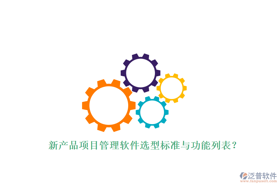 新產(chǎn)品項(xiàng)目管理軟件選型標(biāo)準(zhǔn)與功能列表?