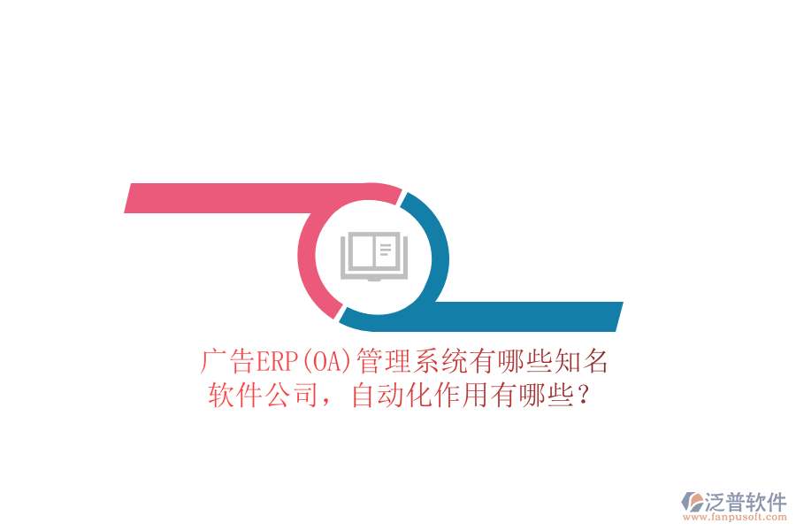 廣告ERP(OA)管理系統(tǒng)有哪些知名軟件公司，自動(dòng)化作用有哪些？