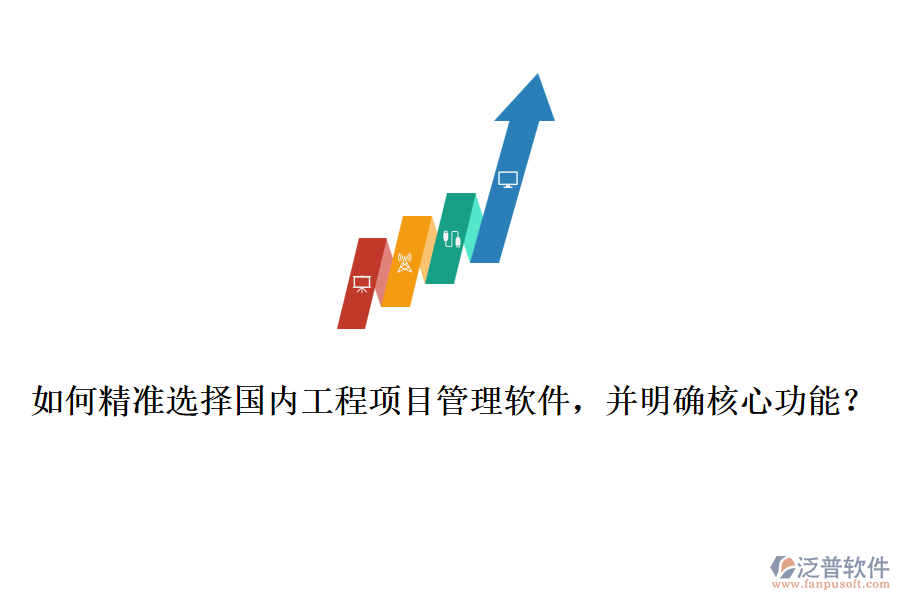 如何精準(zhǔn)選擇國(guó)內(nèi)工程項(xiàng)目管理軟件，并明確核心功能？