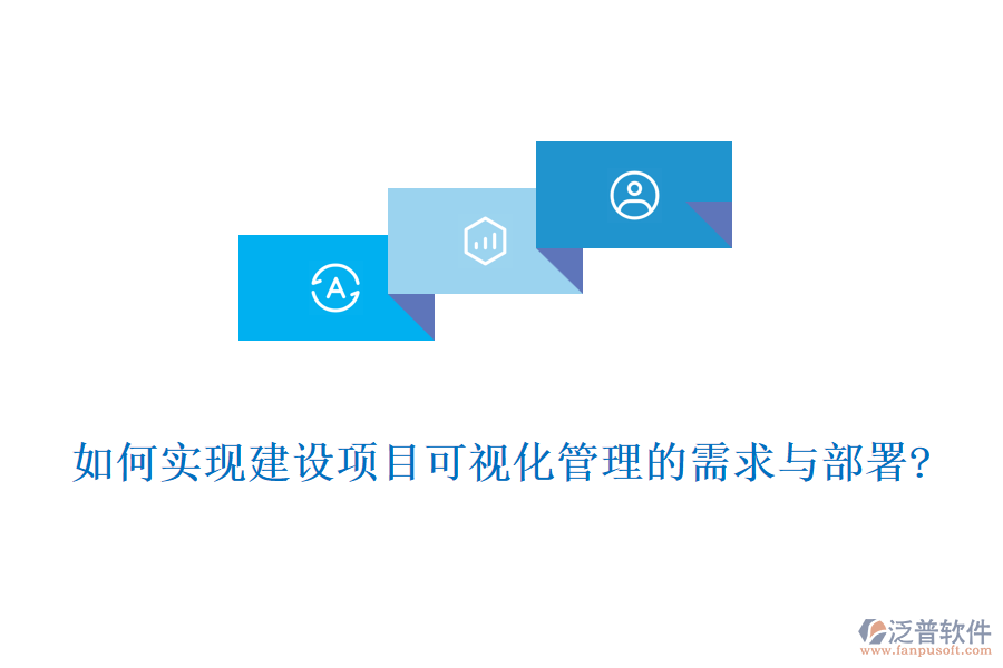 如何實現建設項目可視化管理的需求與部署?