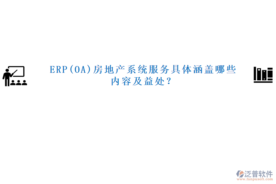 ERP(OA)房地產系統(tǒng)服務具體涵蓋哪些內容及益處？