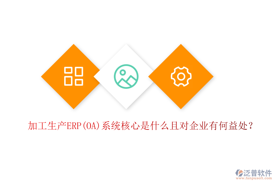 加工生產(chǎn)ERP(OA)系統(tǒng)核心是什么且對(duì)企業(yè)有何益處？