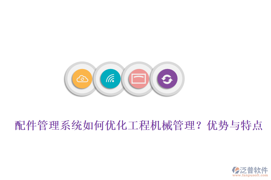 配件管理系統(tǒng)如何優(yōu)化工程機(jī)械管理？優(yōu)勢與特點(diǎn)