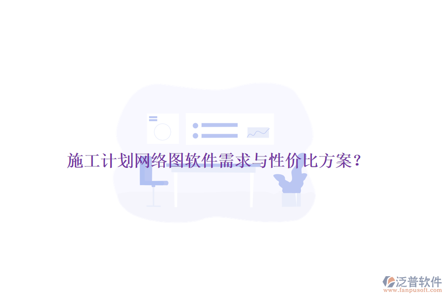 施工計(jì)劃網(wǎng)絡(luò)圖軟件需求與性價比方案？
