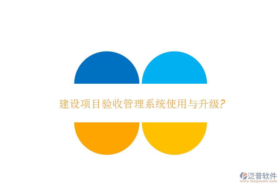 建設(shè)項(xiàng)目驗(yàn)收管理系統(tǒng)使用與升級(jí)?