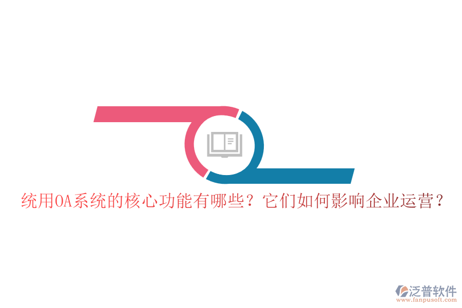 統(tǒng)用OA系統(tǒng)的核心功能有哪些？它們?nèi)绾斡绊懫髽I(yè)運營？