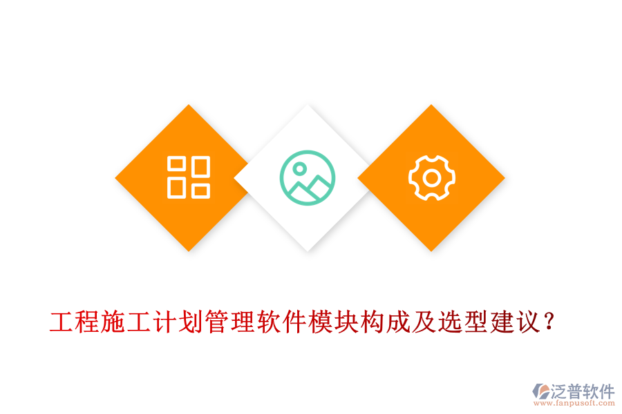 工程施工計劃管理軟件模塊構(gòu)成及選型建議?
