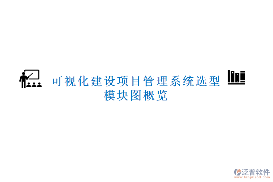 可視化建設項目管理系統(tǒng)選型，模塊圖概覽