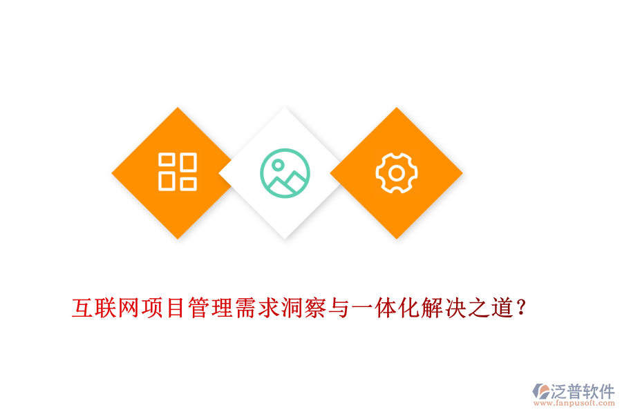 互聯(lián)網(wǎng)項(xiàng)目管理需求洞察與一體化解決之道？