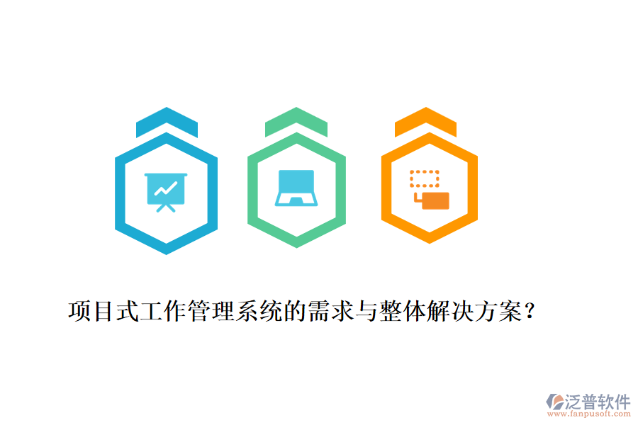 項(xiàng)目式工作管理系統(tǒng)的需求與整體解決方案？