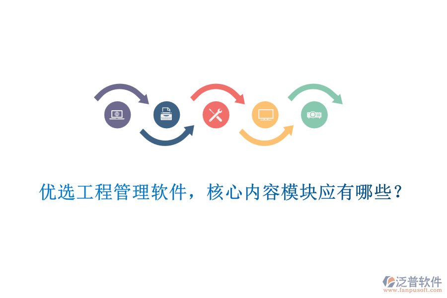 優(yōu)選工程管理軟件，核心內(nèi)容模塊應(yīng)有哪些？