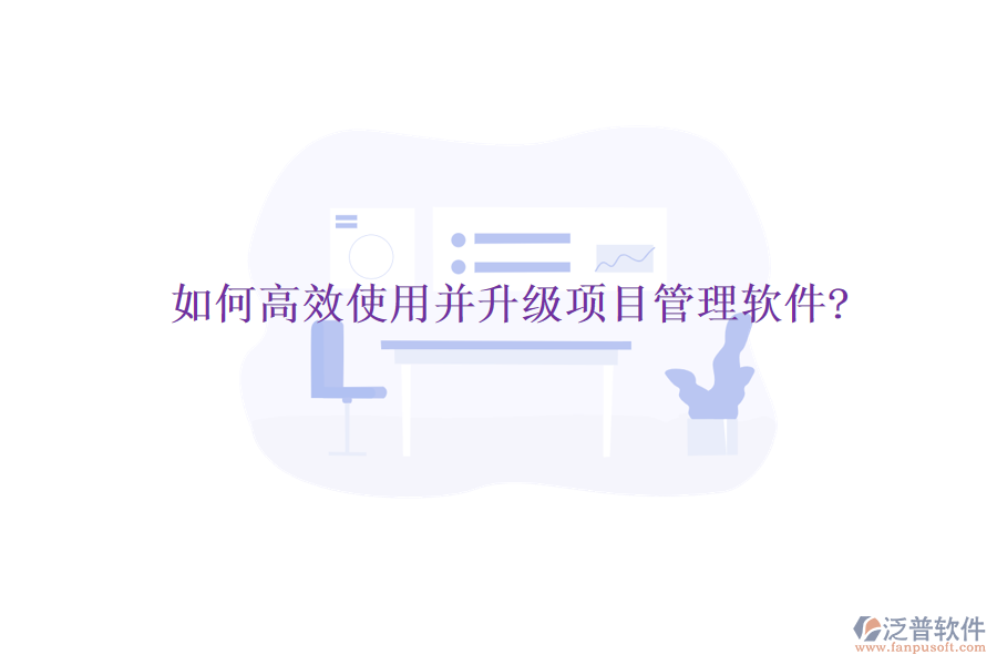 如何高效使用并升級項(xiàng)目管理軟件?