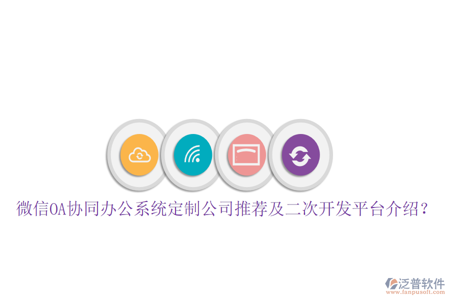  微信OA協(xié)同辦公系統(tǒng)定制公司推薦及二次開發(fā)平臺介紹？